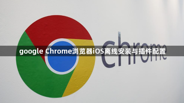 google Chrome浏览器iOS离线安装与插件配置1