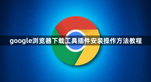 google浏览器下载工具插件安装操作方法教程1