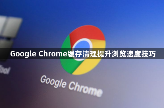 Google Chrome缓存清理提升浏览速度技巧1