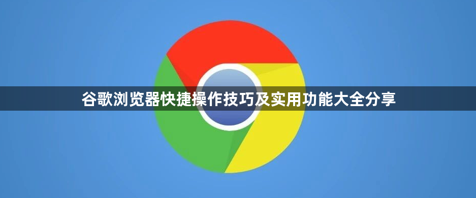 谷歌浏览器快捷操作技巧及实用功能大全分享1