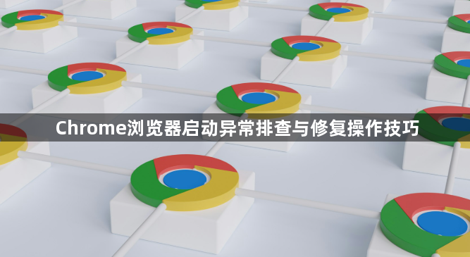Chrome浏览器启动异常排查与修复操作技巧1