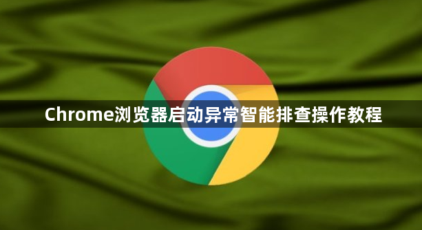 Chrome浏览器启动异常智能排查操作教程1