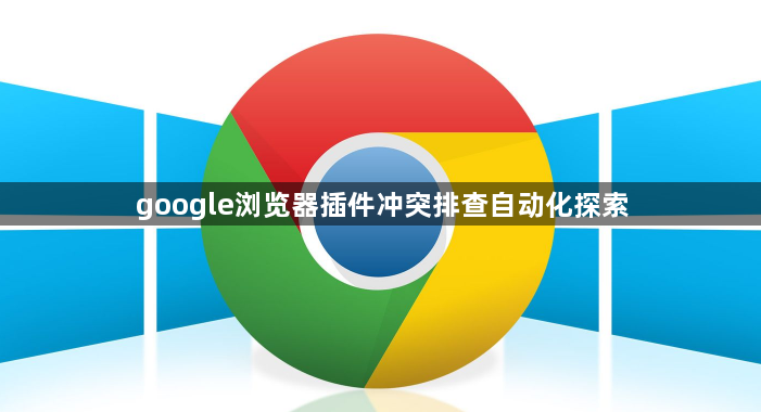 google浏览器插件冲突排查自动化探索1