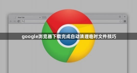 google浏览器下载完成自动清理临时文件技巧1