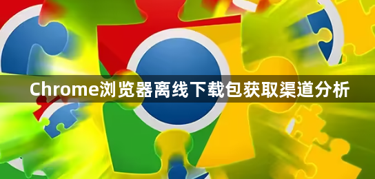 Chrome浏览器离线下载包获取渠道分析1