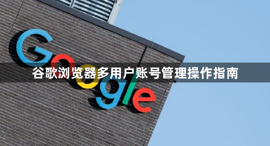 谷歌浏览器多用户账号管理操作指南1