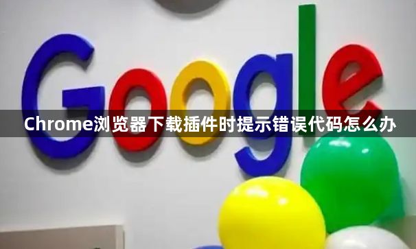 Chrome浏览器下载插件时提示错误代码怎么办1