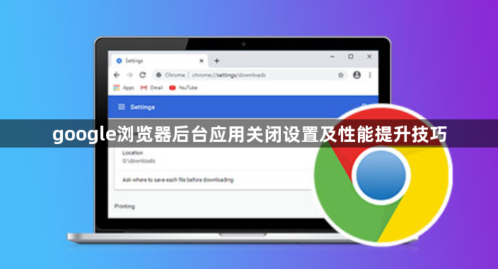 google浏览器后台应用关闭设置及性能提升技巧1