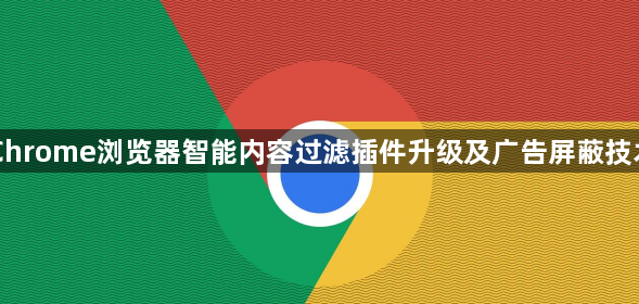 Chrome浏览器智能内容过滤插件升级及广告屏蔽技术1
