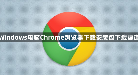 Windows电脑Chrome浏览器下载安装包下载渠道1