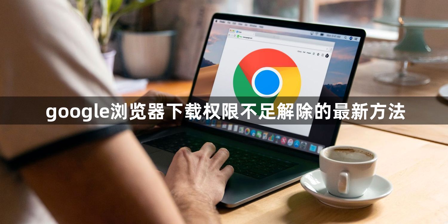 google浏览器下载权限不足解除的最新方法1