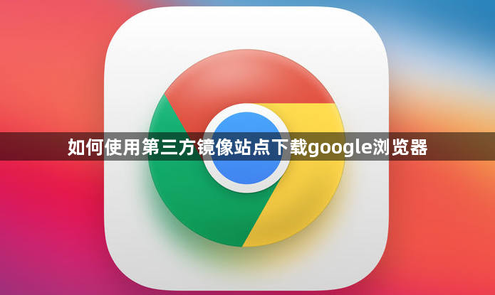 如何使用第三方镜像站点下载google浏览器1