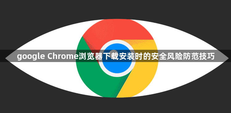 google Chrome浏览器下载安装时的安全风险防范技巧1