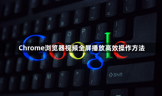 Chrome浏览器视频全屏播放高效操作方法1