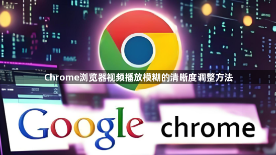 Chrome浏览器视频播放模糊的清晰度调整方法1