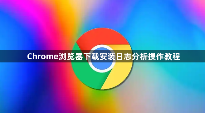 Chrome浏览器下载安装日志分析操作教程1