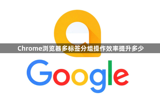 Chrome浏览器多标签分组操作效率提升多少1