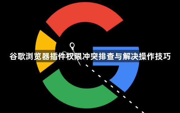 谷歌浏览器插件权限冲突排查与解决操作技巧1