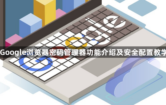Google浏览器密码管理器功能介绍及安全配置教学1