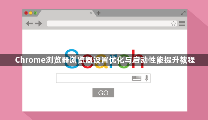 Chrome浏览器浏览器设置优化与启动性能提升教程1