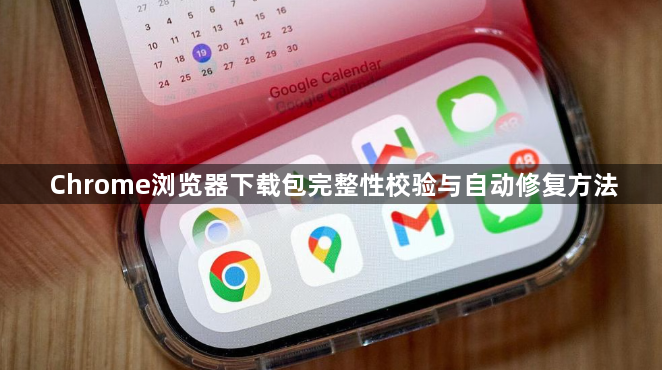 Chrome浏览器下载包完整性校验与自动修复方法1