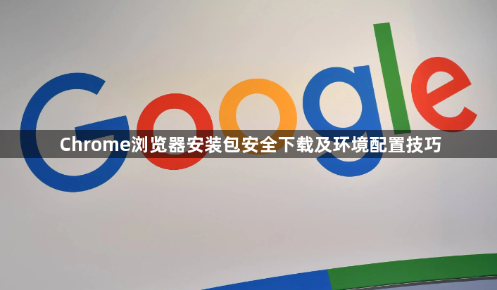 Chrome浏览器安装包安全下载及环境配置技巧1