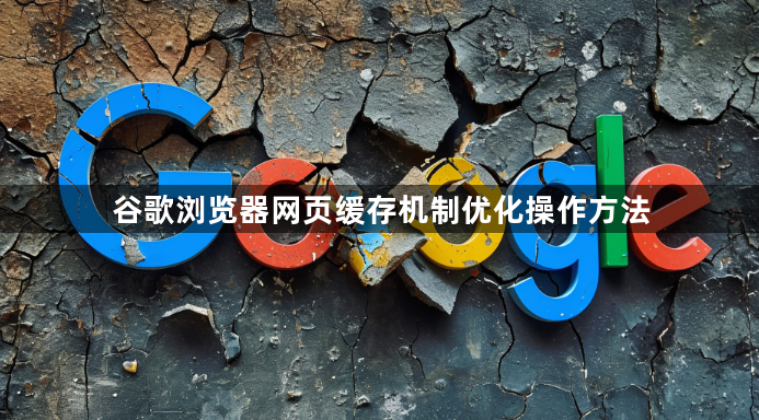 谷歌浏览器网页缓存机制优化操作方法1
