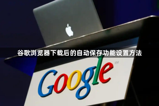 谷歌浏览器下载后的自动保存功能设置方法1