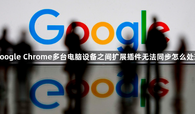 google Chrome多台电脑设备之间扩展插件无法同步怎么处理1