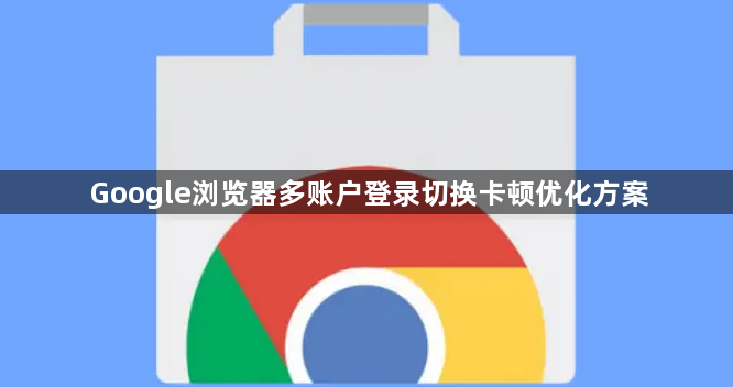 Google浏览器多账户登录切换卡顿优化方案1