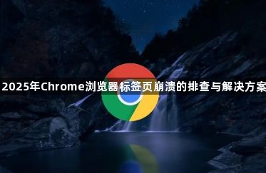 2025年Chrome浏览器标签页崩溃的排查与解决方案1