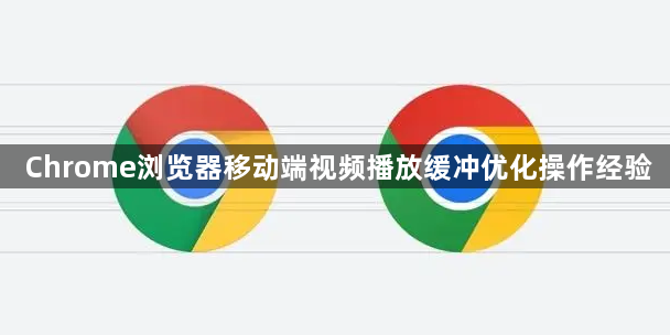 Chrome浏览器移动端视频播放缓冲优化操作经验1