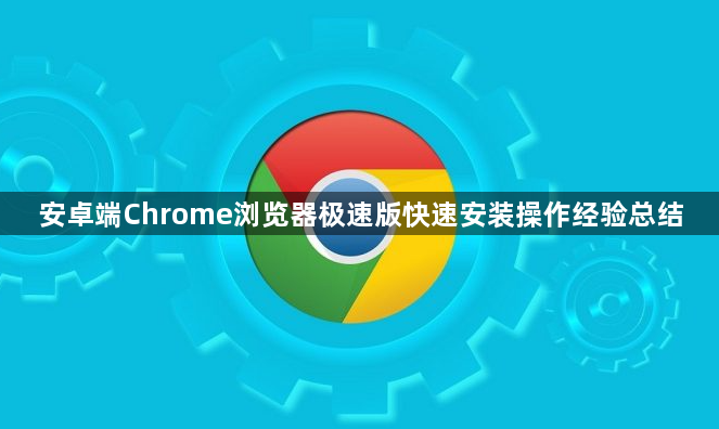 安卓端Chrome浏览器极速版快速安装操作经验总结1
