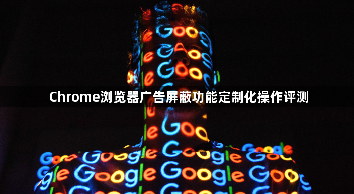 Chrome浏览器广告屏蔽功能定制化操作评测1