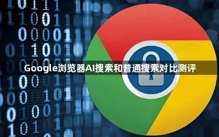 Google浏览器AI搜索和普通搜索对比测评1