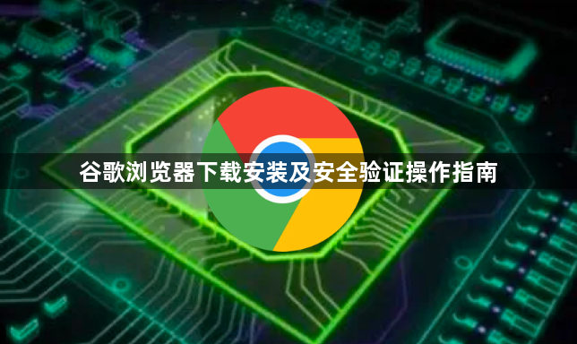 谷歌浏览器下载安装及安全验证操作指南1