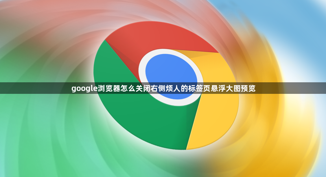 google浏览器怎么关闭右侧烦人的标签页悬浮大图预览1