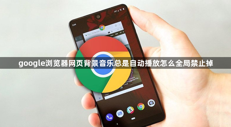google浏览器网页背景音乐总是自动播放怎么全局禁止掉1