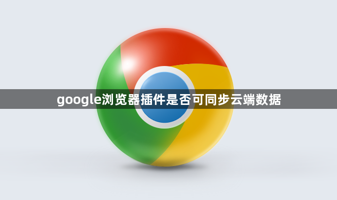 google浏览器插件是否可同步云端数据1