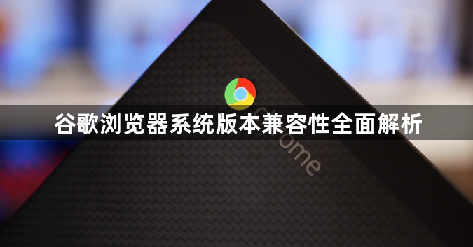 谷歌浏览器系统版本兼容性全面解析1