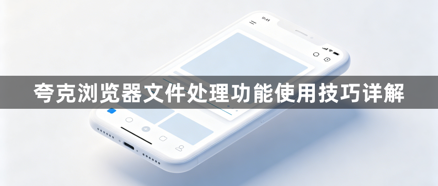 夸克浏览器文件处理功能使用技巧详解1