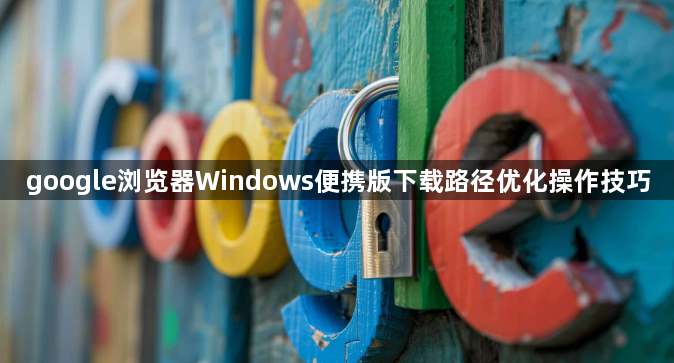 google浏览器Windows便携版下载路径优化操作技巧1