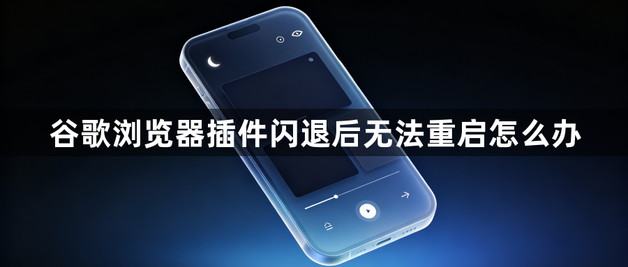 谷歌浏览器插件闪退后无法重启怎么办1