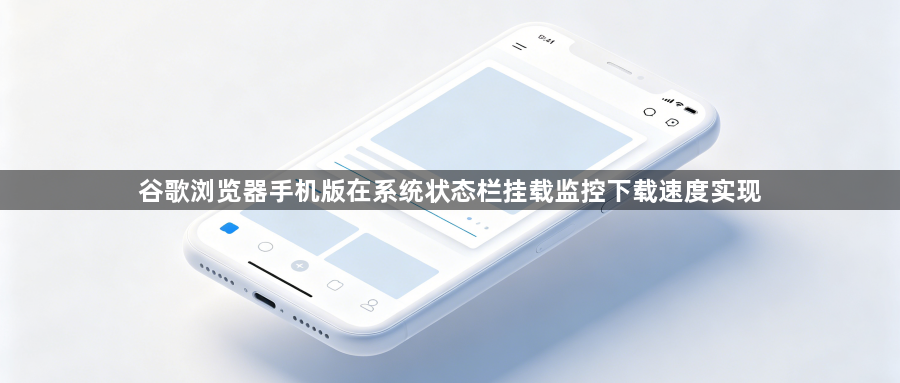 谷歌浏览器手机版在系统状态栏挂载监控下载速度实现1