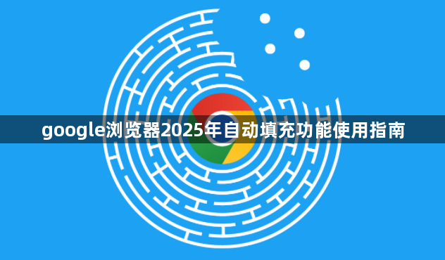 google浏览器2025年自动填充功能使用指南1