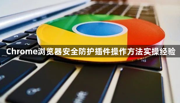 Chrome浏览器安全防护插件操作方法实操经验1