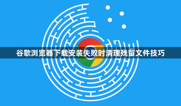 谷歌浏览器下载安装失败时清理残留文件技巧1