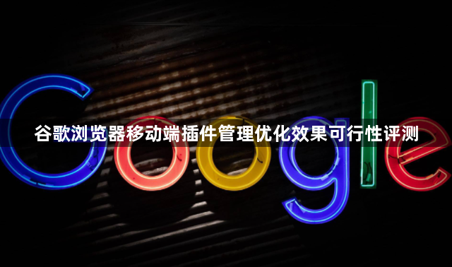 谷歌浏览器移动端插件管理优化效果可行性评测1