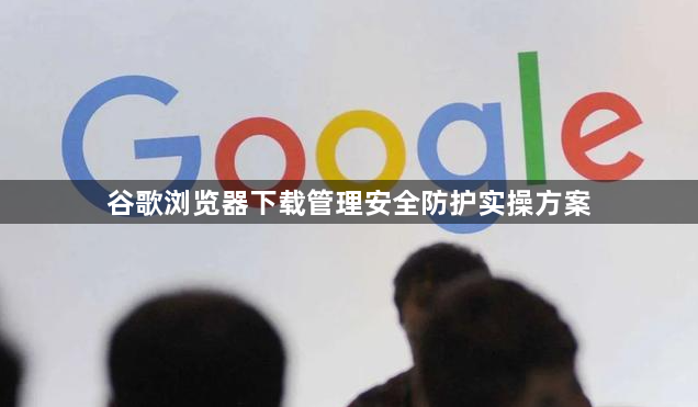 谷歌浏览器下载管理安全防护实操方案1