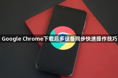 Google Chrome下载后多设备同步快速操作技巧1